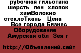 рубочная гильотина шерсть, лен, хлопок, химВолокно, стеклоТкань › Цена ­ 100 - Все города Бизнес » Оборудование   . Амурская обл.,Зея г.